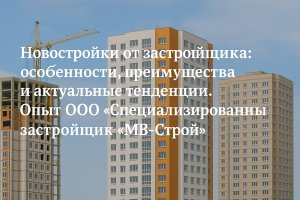 Новостройки от застройщика: особенности, преимущества и актуальные тенденции.